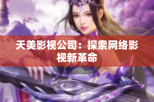 天美影视公司：探索网络影视新革命