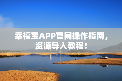 幸福宝APP官网操作指南，资源导入教程！