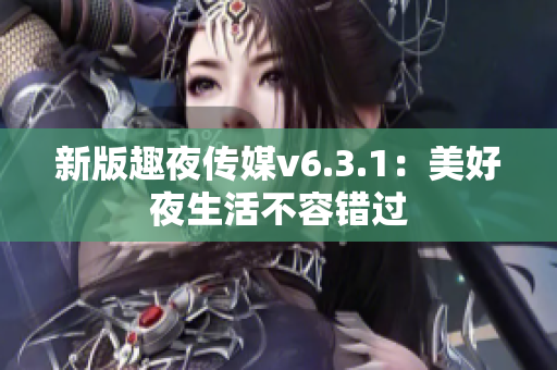 新版趣夜传媒v6.3.1：美好夜生活不容错过