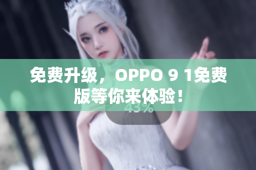 免费升级，OPPO 9 1免费版等你来体验！