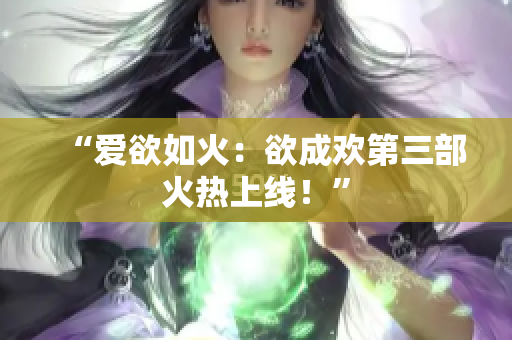 “爱欲如火：欲成欢第三部火热上线！”