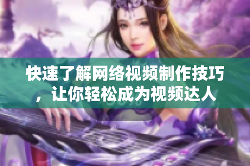 快速了解网络视频制作技巧，让你轻松成为视频达人