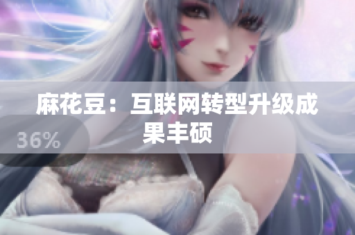 麻花豆：互联网转型升级成果丰硕