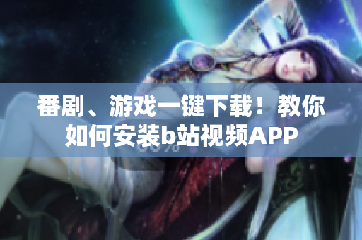 番剧、游戏一键下载！教你如何安装b站视频APP
