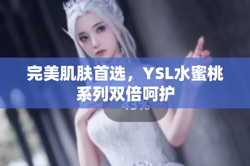 完美肌肤首选，YSL水蜜桃系列双倍呵护