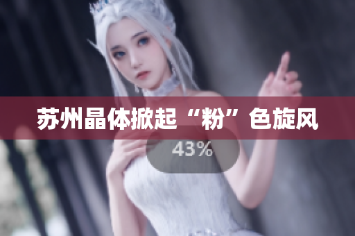 苏州晶体掀起“粉”色旋风