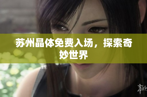 苏州晶体免费入场，探索奇妙世界
