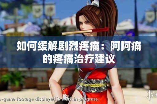 如何缓解剧烈疼痛：阿阿痛的疼痛治疗建议