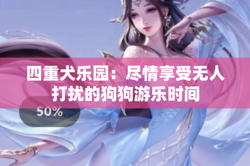 四重犬乐园：尽情享受无人打扰的狗狗游乐时间
