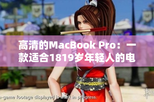 高清的MacBook Pro：一款适合1819岁年轻人的电脑