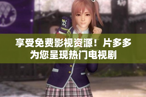 享受免费影视资源！片多多为您呈现热门电视剧