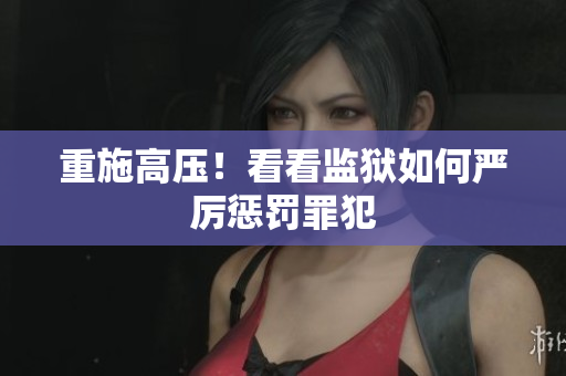 重施高压！看看监狱如何严厉惩罚罪犯