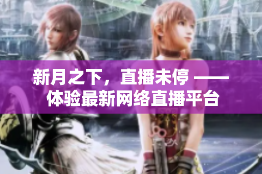 新月之下，直播未停 —— 体验最新网络直播平台