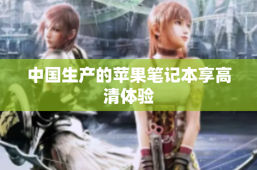 中国生产的苹果笔记本享高清体验
