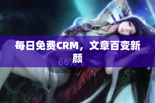 每日免费CRM，文章百变新颜