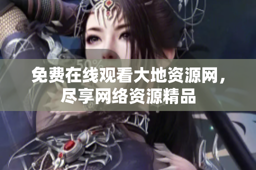 免费在线观看大地资源网，尽享网络资源精品