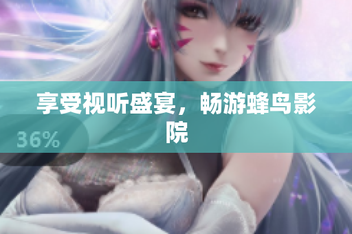 享受视听盛宴，畅游蜂鸟影院