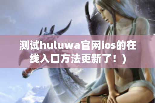 测试huluwa官网ios的在线入口方法更新了！)