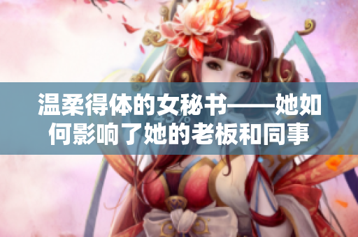 温柔得体的女秘书——她如何影响了她的老板和同事