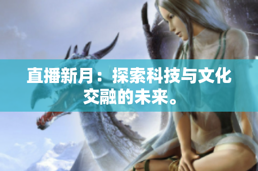 直播新月：探索科技与文化交融的未来。