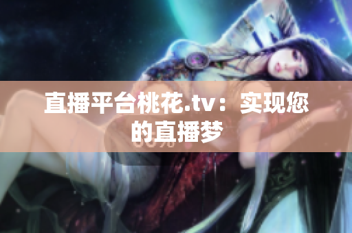 直播平台桃花.tv：实现您的直播梦