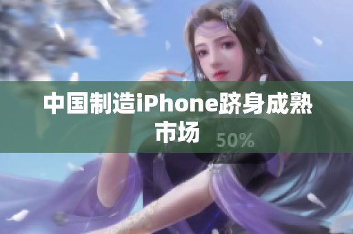 中国制造iPhone跻身成熟市场