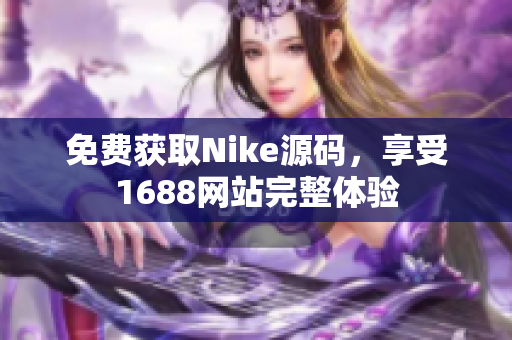 免费获取Nike源码，享受1688网站完整体验