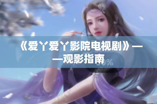 《爱丫爱丫影院电视剧》——观影指南