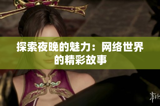 探索夜晚的魅力：网络世界的精彩故事