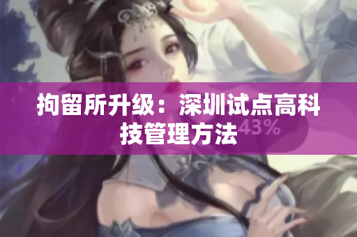 拘留所升级：深圳试点高科技管理方法