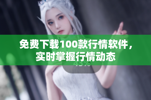 免费下载100款行情软件，实时掌握行情动态