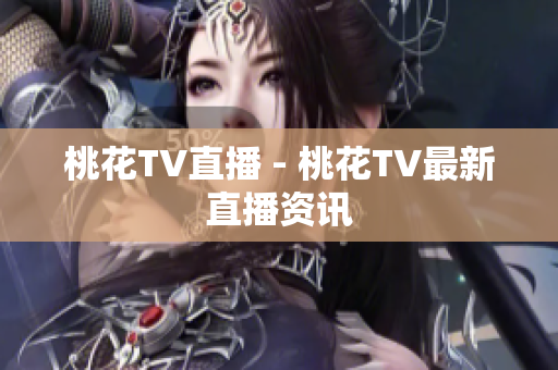 桃花TV直播 - 桃花TV最新直播资讯