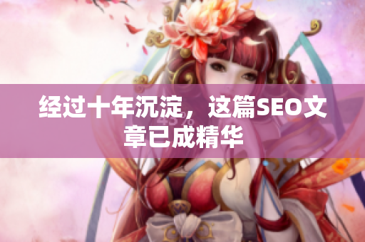 经过十年沉淀，这篇SEO文章已成精华