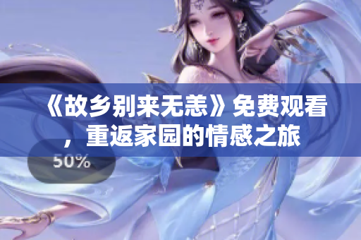 《故乡别来无恙》免费观看，重返家园的情感之旅