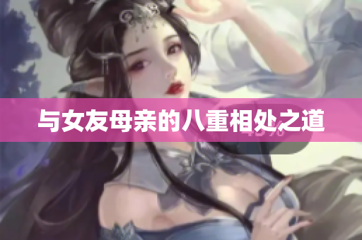 与女友母亲的八重相处之道