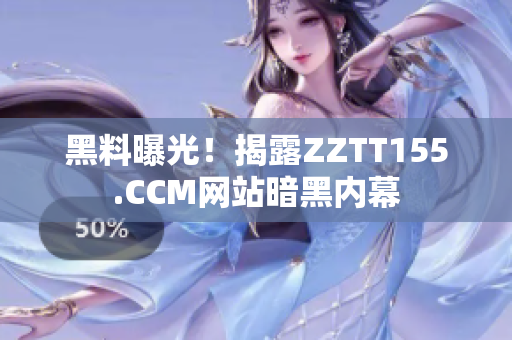 黑料曝光！揭露ZZTT155.CCM网站暗黑内幕