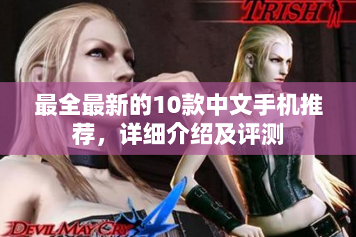 最全最新的10款中文手机推荐，详细介绍及评测