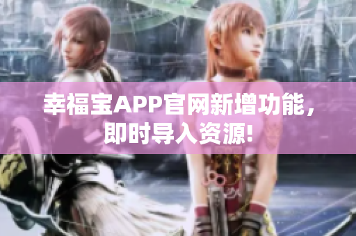 幸福宝APP官网新增功能，即时导入资源!