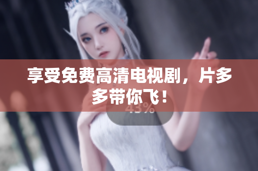 享受免费高清电视剧，片多多带你飞！