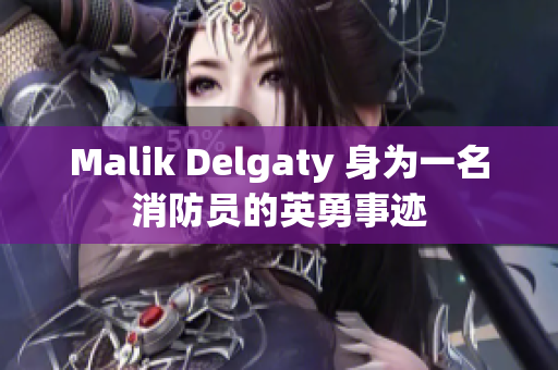 Malik Delgaty 身为一名消防员的英勇事迹