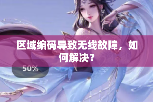 区域编码导致无线故障，如何解决？