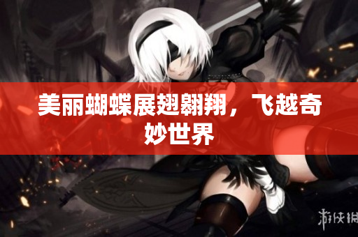 美丽蝴蝶展翅翱翔，飞越奇妙世界
