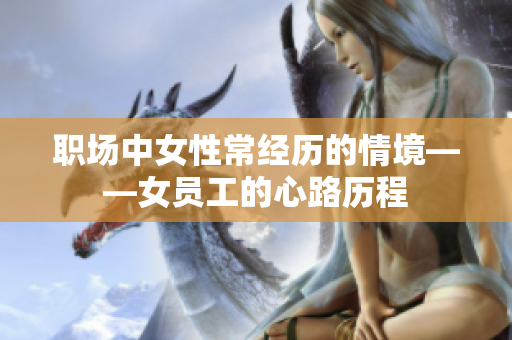 职场中女性常经历的情境——女员工的心路历程