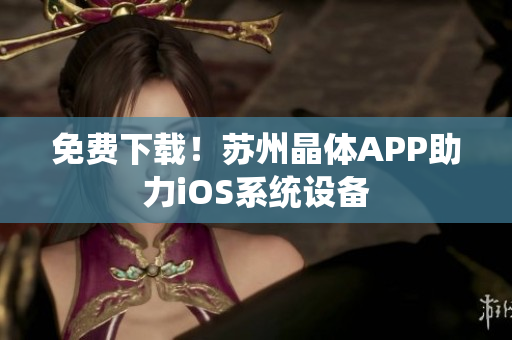 免费下载！苏州晶体APP助力iOS系统设备