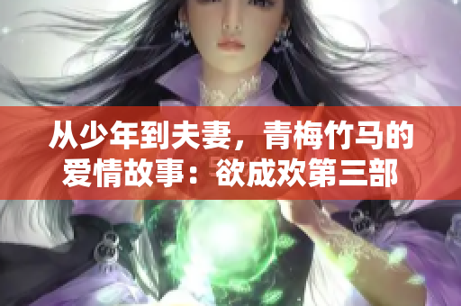 从少年到夫妻，青梅竹马的爱情故事：欲成欢第三部