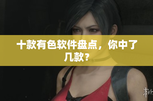 十款有色软件盘点，你中了几款？