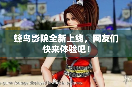 蜂鸟影院全新上线，网友们快来体验吧！