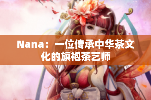 Nana：一位传承中华茶文化的旗袍茶艺师