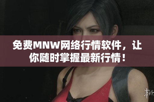 免费MNW网络行情软件，让你随时掌握最新行情！
