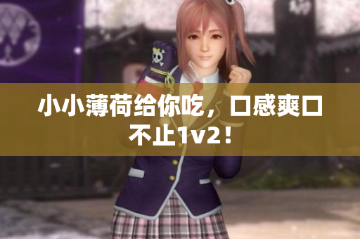 小小薄荷给你吃，口感爽口不止1v2！